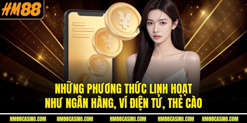 Những phương thức linh hoạt như ngân hàng, ví điện tử, thẻ cào Những phương thức linh hoạt như ngân hàng, ví điện tử, thẻ cào