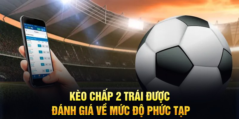 Hiểu về kèo chấp 2 trái là gì?